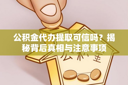 牡丹江公积金代办提取可信吗？揭秘背后真相与注意事项