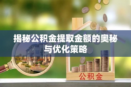 牡丹江揭秘公积金提取金额的奥秘与优化策略