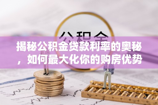 牡丹江揭秘公积金贷款利率的奥秘，如何最大化你的购房优势