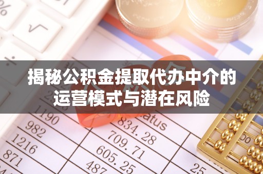 牡丹江揭秘公积金提取代办中介的运营模式与潜在风险