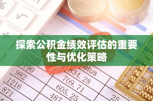 牡丹江探索公积金绩效评估的重要性与优化策略