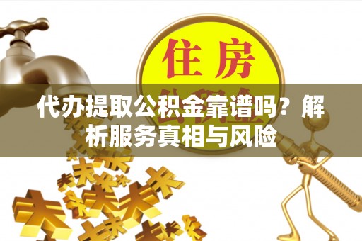 牡丹江代办提取公积金靠谱吗？解析服务真相与风险