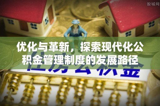 牡丹江优化与革新，探索现代化公积金管理制度的发展路径
