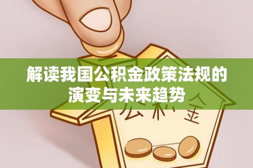 牡丹江解读我国公积金政策法规的演变与未来趋势