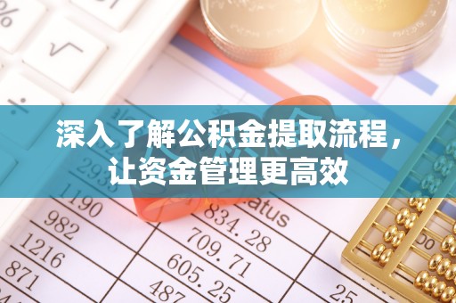 牡丹江深入了解公积金提取流程，让资金管理更高效
