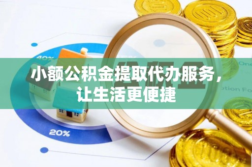 牡丹江小额公积金提取代办服务，让生活更便捷