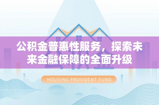 牡丹江公积金普惠性服务，探索未来金融保障的全面升级