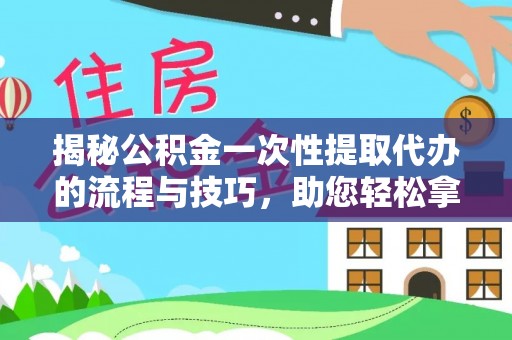 牡丹江揭秘公积金一次性提取代办的流程与技巧，助您轻松拿钱！