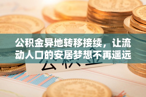 牡丹江公积金异地转移接续，让流动人口的安居梦想不再遥远