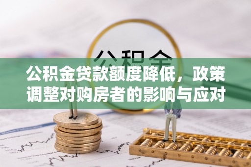 牡丹江公积金贷款额度降低，政策调整对购房者的影响与应对策略