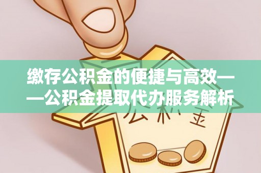 牡丹江缴存公积金的便捷与高效——公积金提取代办服务解析