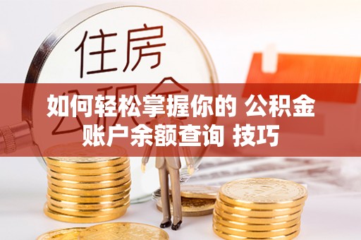 牡丹江如何轻松掌握你的 公积金账户余额查询 技巧
