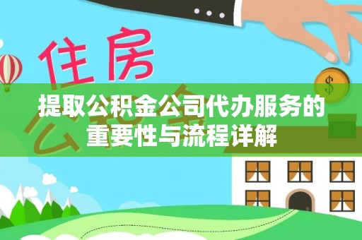 牡丹江提取公积金公司代办服务的重要性与流程详解