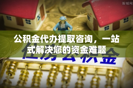 牡丹江公积金代办提取咨询，一站式解决您的资金难题