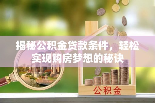牡丹江揭秘公积金贷款条件，轻松实现购房梦想的秘诀