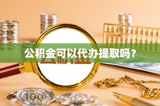 牡丹江公积金可以代办提取吗？