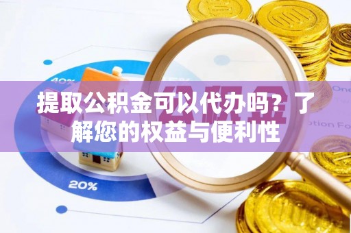 牡丹江提取公积金可以代办吗？了解您的权益与便利性