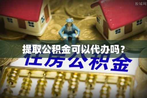 牡丹江提取公积金可以代办吗？