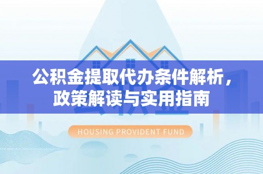 牡丹江公积金提取代办条件解析，政策解读与实用指南
