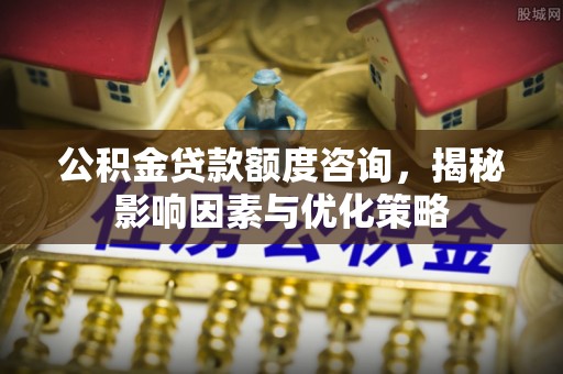 牡丹江公积金贷款额度咨询，揭秘影响因素与优化策略