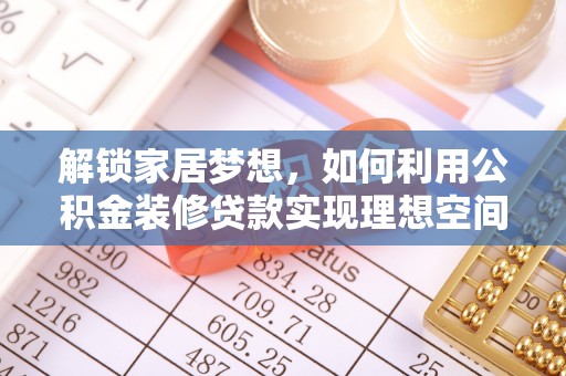 牡丹江解锁家居梦想，如何利用公积金装修贷款实现理想空间