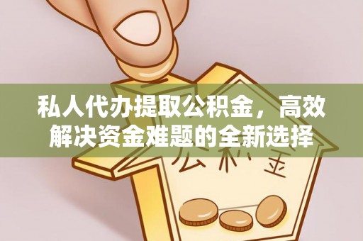 牡丹江私人代办提取公积金，高效解决资金难题的全新选择