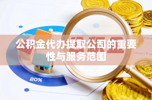 牡丹江公积金代办提取公司的重要性与服务范围
