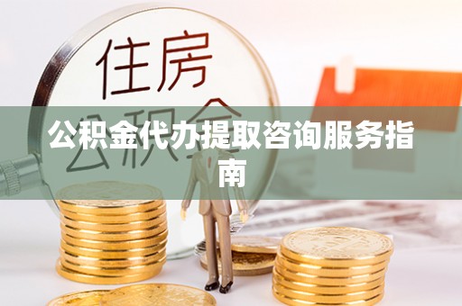牡丹江公积金代办提取咨询服务指南