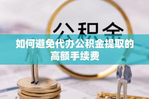 牡丹江如何避免代办公积金提取的高额手续费