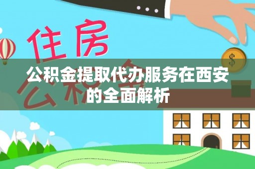 牡丹江公积金提取代办服务在西安的全面解析