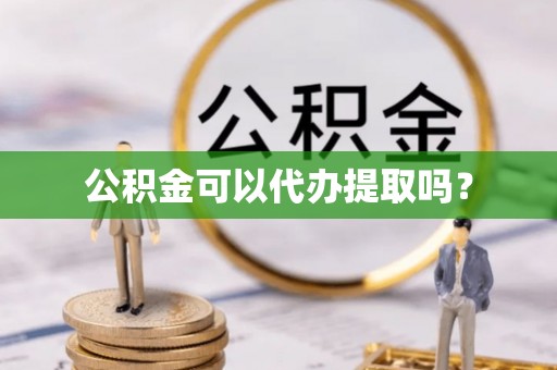 牡丹江公积金可以代办提取吗？