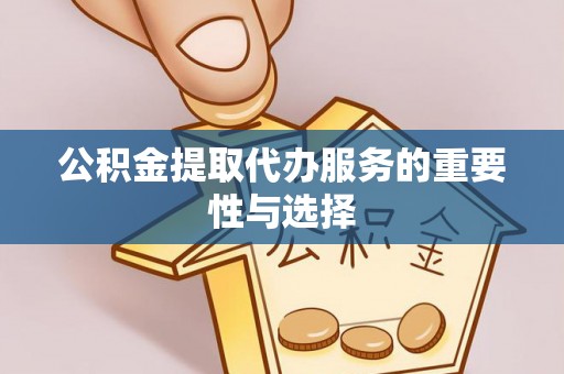 牡丹江公积金提取代办服务的重要性与选择