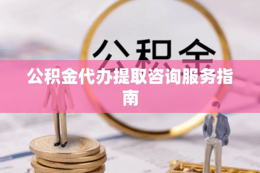 牡丹江公积金代办提取咨询服务指南