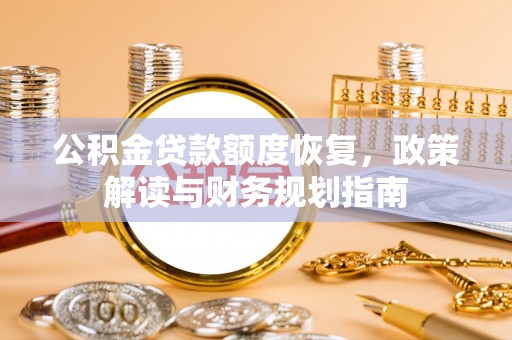 牡丹江公积金贷款额度恢复，政策解读与财务规划指南