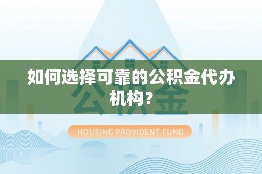 牡丹江如何选择可靠的公积金代办机构？