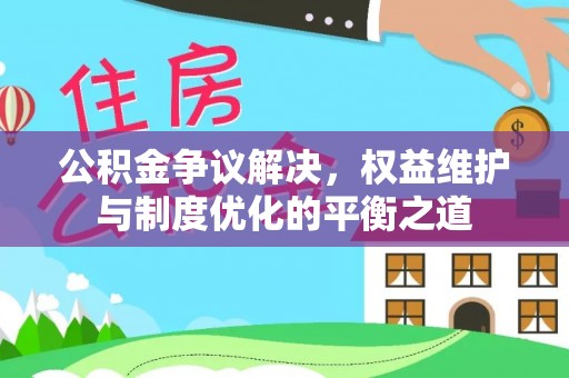 牡丹江公积金争议解决，权益维护与制度优化的平衡之道