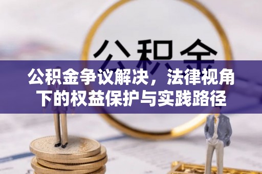 牡丹江公积金争议解决，法律视角下的权益保护与实践路径