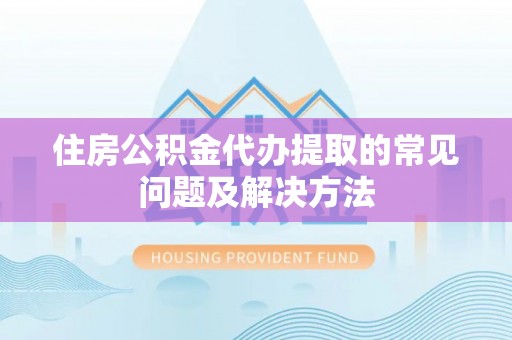 牡丹江住房公积金代办提取的常见问题及解决方法