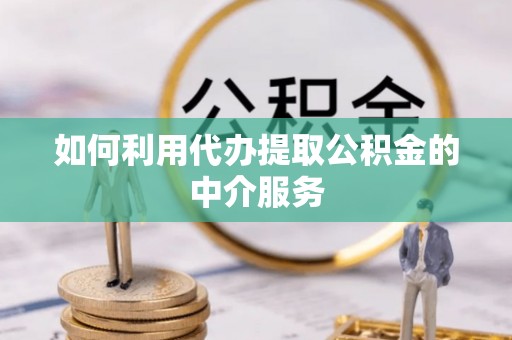 牡丹江如何利用代办提取公积金的中介服务
