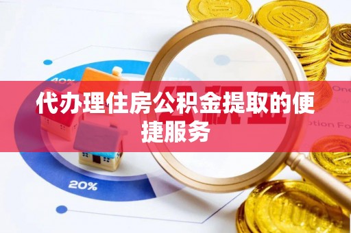 牡丹江代办理住房公积金提取的便捷服务