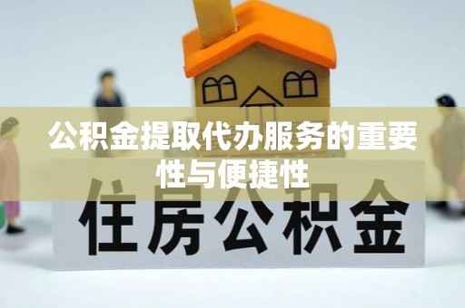 牡丹江公积金提取代办服务的重要性与便捷性