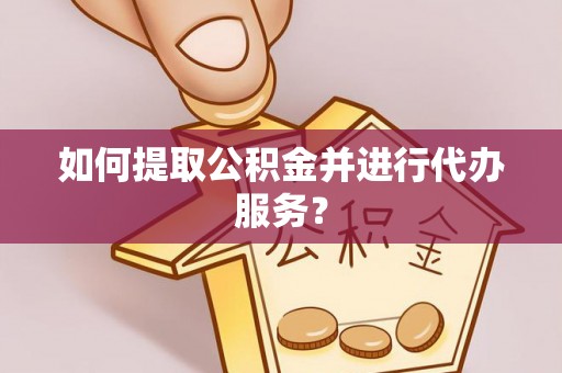 牡丹江如何提取公积金并进行代办服务？