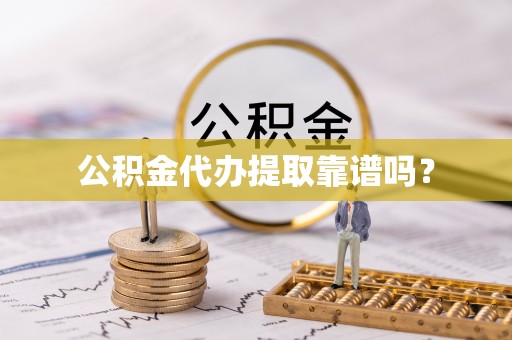牡丹江公积金代办提取靠谱吗？