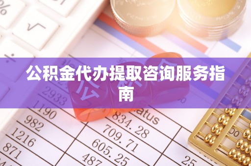 牡丹江公积金代办提取咨询服务指南
