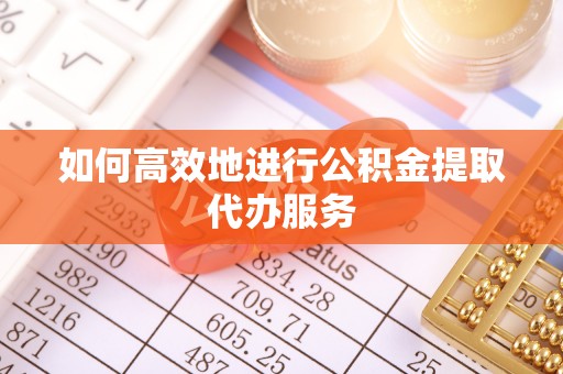 牡丹江如何高效地进行公积金提取代办服务