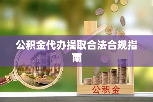 牡丹江公积金代办提取合法合规指南