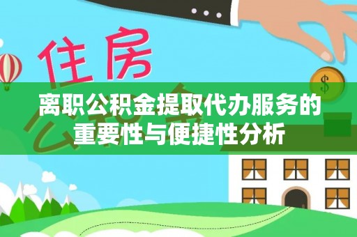 牡丹江离职公积金提取代办服务的重要性与便捷性分析