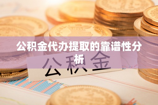 牡丹江公积金代办提取的靠谱性分析