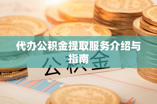 牡丹江代办公积金提取服务介绍与指南