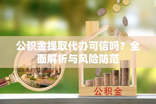 牡丹江公积金提取代办可信吗？全面解析与风险防范
